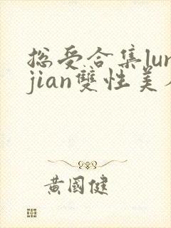 总受合集lunjian双性美人