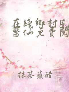 在线乡村风流小医仙免费阅读