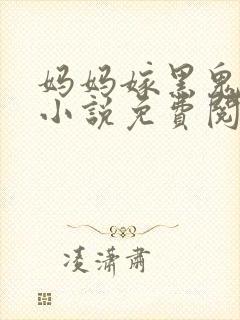 妈妈嫁黑鬼产子小说免费阅读