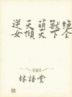 逆天萌兽绝世妖女倾天下全本