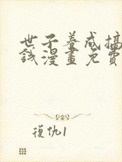 世子养成搞钱搞钱漫画免费下拉式六漫画