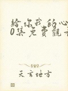 给你我的心100集免费观看西瓜