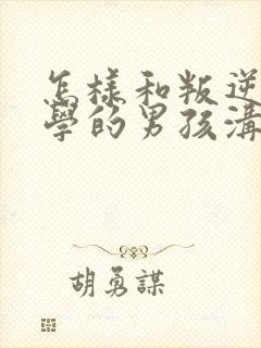 怎样和叛逆期厌学的男孩沟通