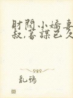 财阀小娇妻:大叔,蓄谋已久