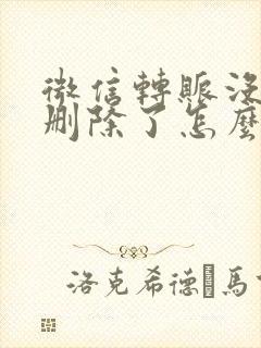 微信转账没收就删除了怎么办