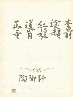 正道红途李初年童肖媛超前更新