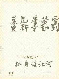 叶凡唐若雪刚刚更新章节列表