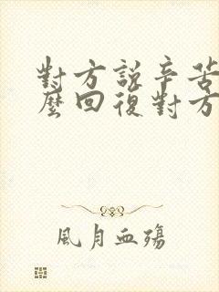 对方说辛苦了怎么回复对方高情商