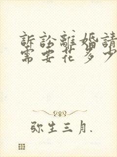 诉讼离婚请律师需要花多少钱