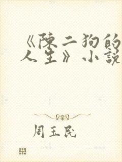 《陈二狗的妖孽人生》小说