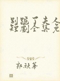 别跪了夫人死了短剧全集免费观看