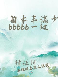 日本丰满少妇bbbbbb一级