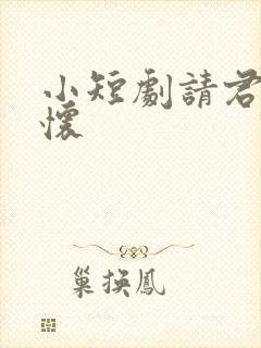 小短剧请君入我怀