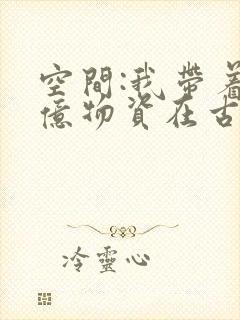 空间:我带着千亿物资在古代逃荒 浮生一念