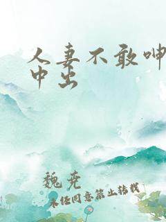 人妻不敢呻吟被中出