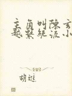 主角叫陈玄的穿越系统流小说