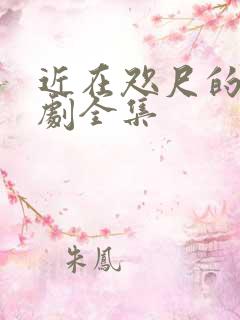 近在咫尺的爱短剧全集