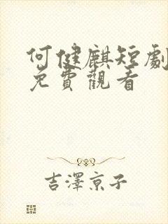 何健麒短剧全集免费观看