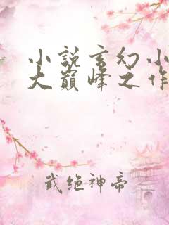 小说玄幻小说十大巅峰之作排行榜