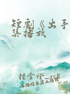 短剧《出手》全集播放