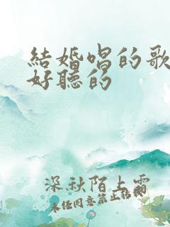 结婚唱的歌曲最好听的