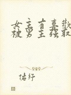 女主有喜欢的人被男主强取豪夺的小说