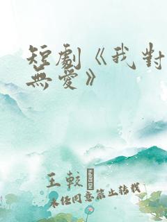 短剧《我对你已无爱》