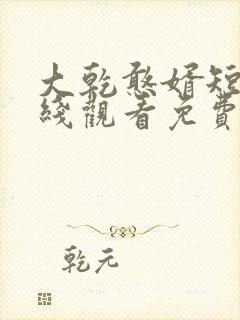 大乾憨婿短剧在线观看免费高清