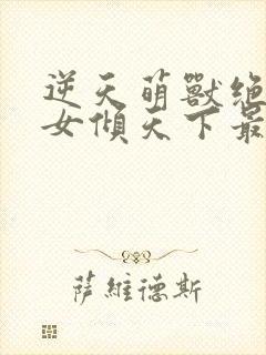 逆天萌兽绝世妖女倾天下最新