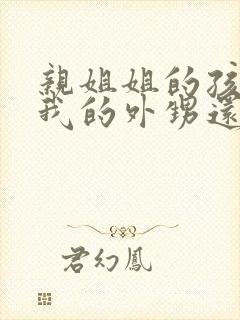 亲姐姐的孩子是我的外甥还是侄子