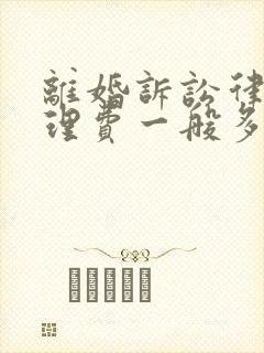 离婚诉讼律师代理费一般多少