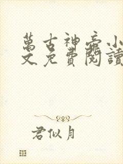 万古神帝小说全文免费阅读无弹窗