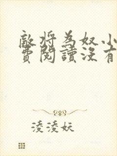 敌将为奴小说免费阅读没有错别字