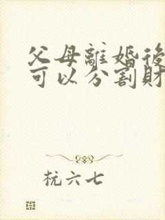 父母离婚后孩子可以分割财产吗