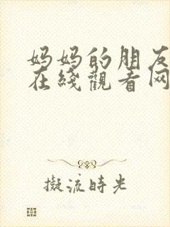 妈妈的朋友免费在线观看网站