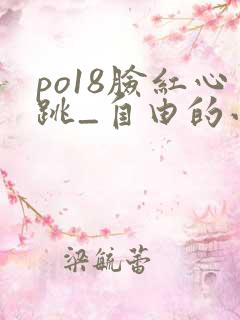 po18脸红心跳_自由的小说