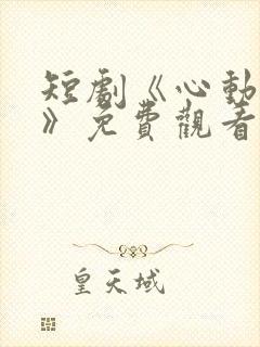 短剧《心动之约》免费观看