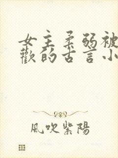 女主柔弱被迫承欢的古言小说