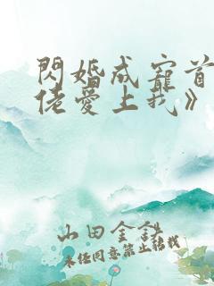 闪婚成宠首富大佬爱上我》