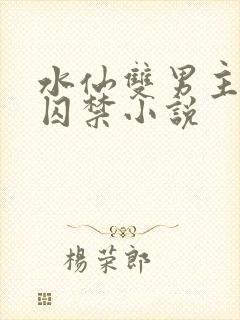 水仙双男主快穿囚禁小说