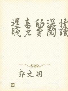 迟来的深情比草贱免费阅读全文