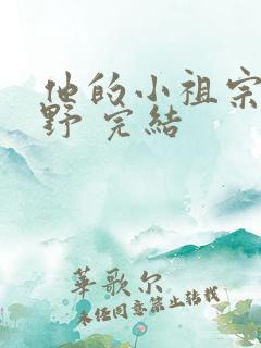 他的小祖宗甜又野 完结