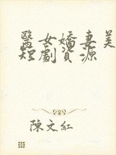 医女娇妻美又飒短剧资源