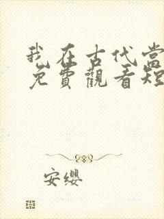 我在古代当王爷免费观看短剧