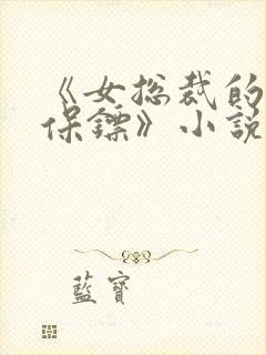 《女总裁的贴身保镖》小说