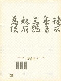 为奴三年后整个侯府跪着求我原谅小说