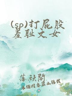 (sp)打屁股羞耻文女