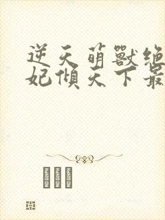 逆天萌兽绝世妖妃倾天下最新章节