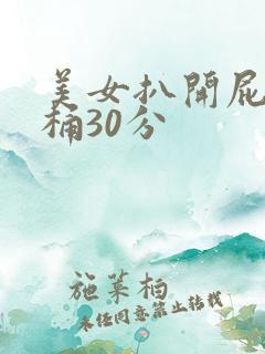 美女扒开屁股爽桶30分