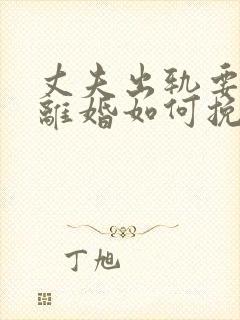 丈夫出轨要和我离婚如何挽回